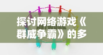 探讨网络游戏《群威争霸》的多元化版本，以及各版本之间的差异和玩家喜好